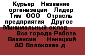 Курьер › Название организации ­ Лидер Тим, ООО › Отрасль предприятия ­ Другое › Минимальный оклад ­ 22 400 - Все города Работа » Вакансии   . Ненецкий АО,Волоковая д.